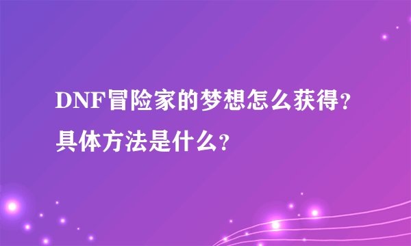 DNF冒险家的梦想怎么获得？具体方法是什么？