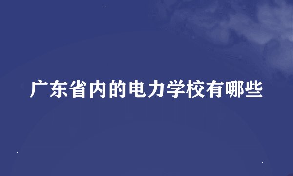 广东省内的电力学校有哪些