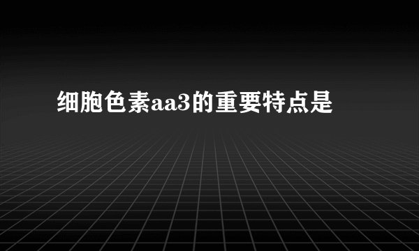 细胞色素aa3的重要特点是