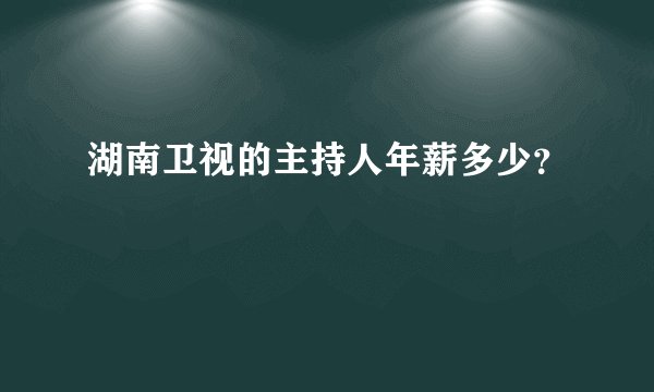 湖南卫视的主持人年薪多少？