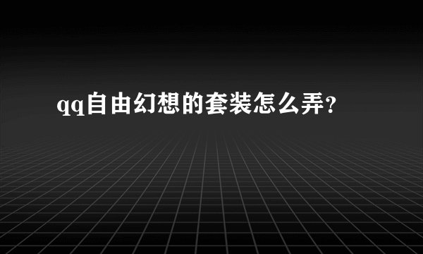 qq自由幻想的套装怎么弄？