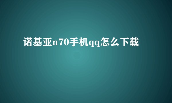 诺基亚n70手机qq怎么下载