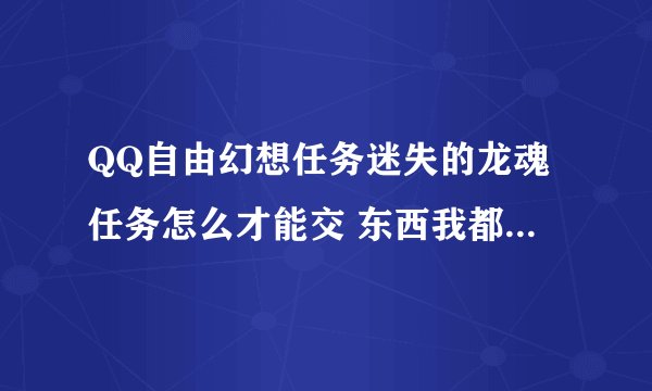 QQ自由幻想任务迷失的龙魂任务怎么才能交 东西我都收集到了
