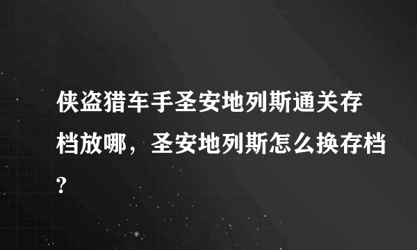侠盗猎车手圣安地列斯通关存档放哪，圣安地列斯怎么换存档?