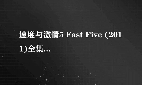 速度与激情5 Fast Five (2011)全集未删减高清版免费下载