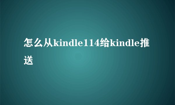 怎么从kindle114给kindle推送
