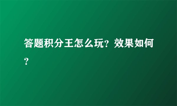 答题积分王怎么玩？效果如何？