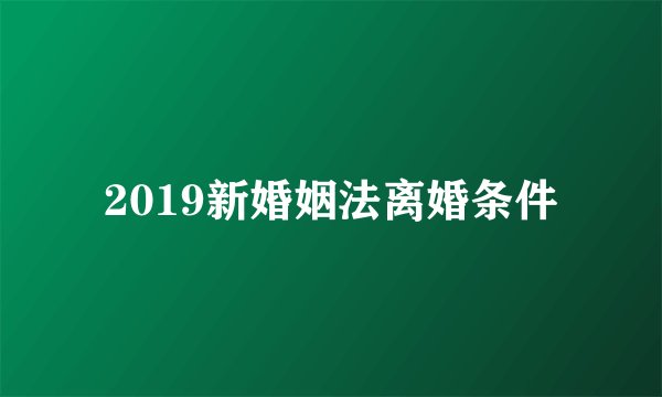 2019新婚姻法离婚条件