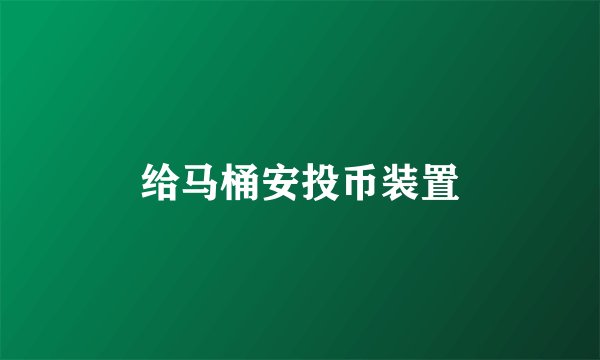 给马桶安投币装置