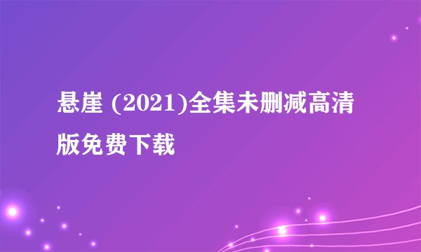 悬崖 (2021)全集未删减高清版免费下载