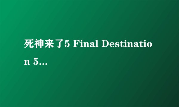 死神来了5 Final Destination 5 (2011)全集未删减高清版免费下载