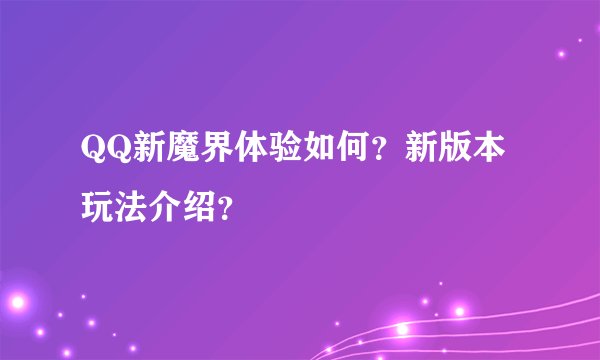 QQ新魔界体验如何？新版本玩法介绍？