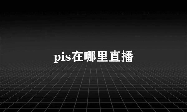 pis在哪里直播