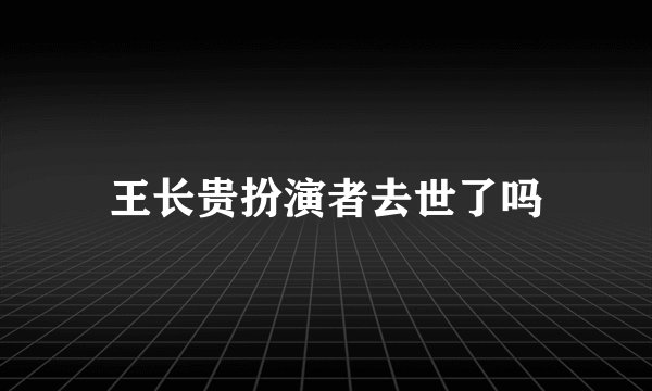 王长贵扮演者去世了吗
