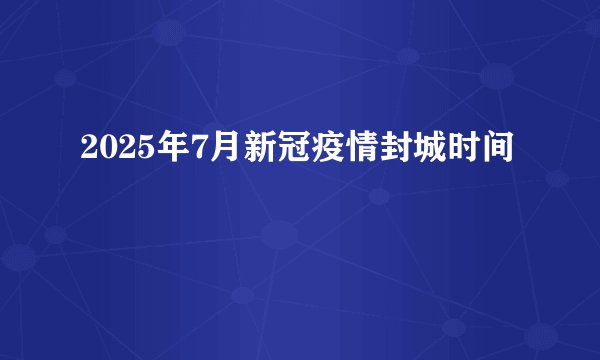 2025年7月新冠疫情封城时间