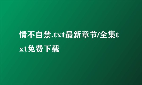 情不自禁.txt最新章节/全集txt免费下载