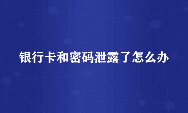 银行卡和密码泄露了怎么办