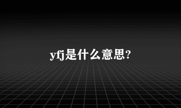 yfj是什么意思?