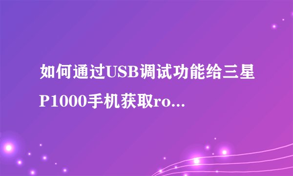 如何通过USB调试功能给三星P1000手机获取root权限？