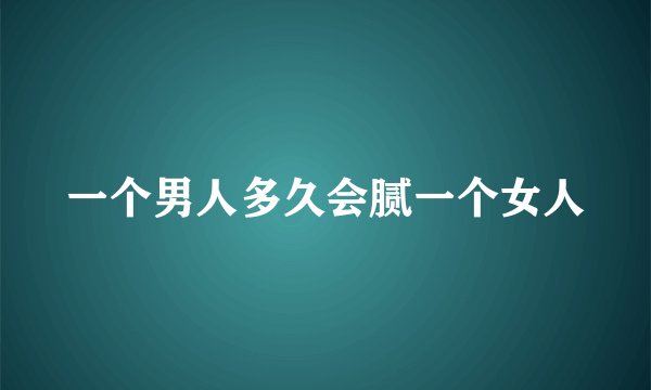 一个男人多久会腻一个女人
