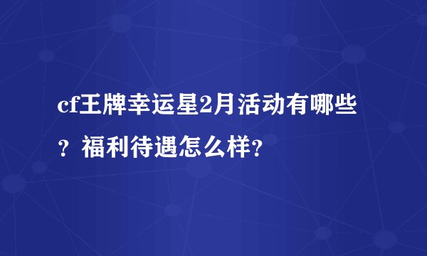 cf王牌幸运星2月活动有哪些？福利待遇怎么样？
