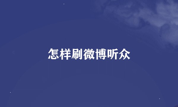 怎样刷微博听众