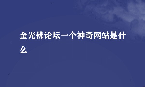 金光佛论坛一个神奇网站是什么