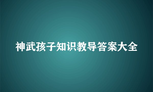 神武孩子知识教导答案大全