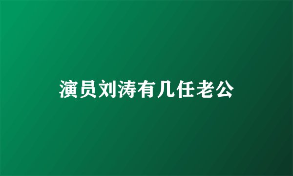 演员刘涛有几任老公