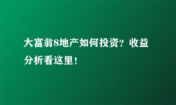 大富翁8地产如何投资？收益分析看这里！