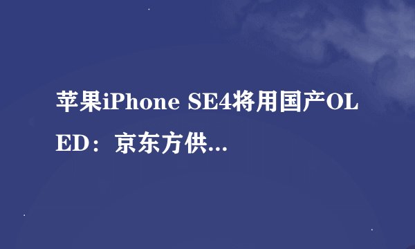 苹果iPhone SE4将用国产OLED：京东方供货，会成为现实吗？