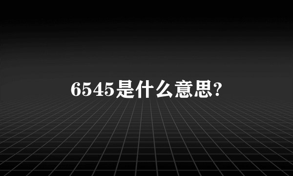 6545是什么意思?