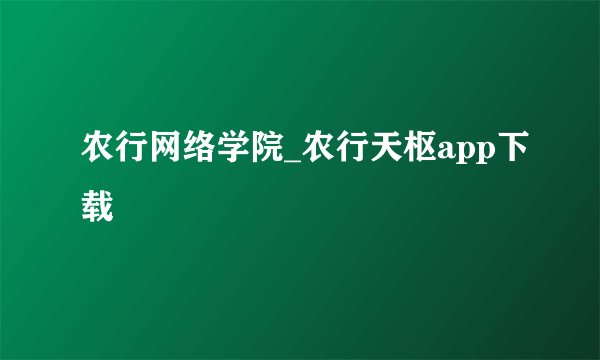 农行网络学院_农行天枢app下载