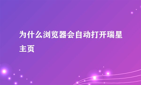 为什么浏览器会自动打开瑞星主页