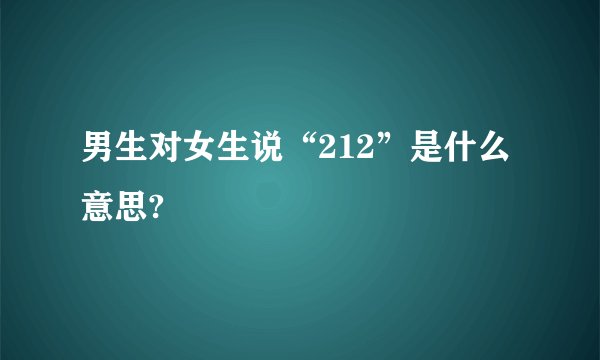 男生对女生说“212”是什么意思?