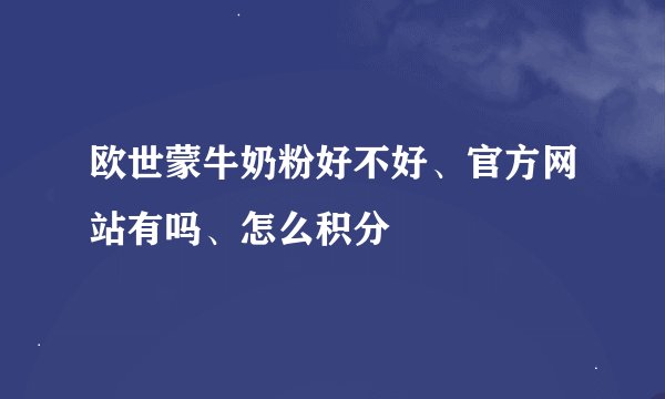 欧世蒙牛奶粉好不好、官方网站有吗、怎么积分