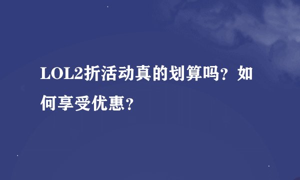 LOL2折活动真的划算吗？如何享受优惠？