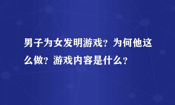 男子为女发明游戏？为何他这么做？游戏内容是什么？