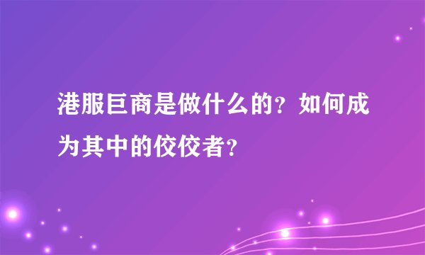 港服巨商是做什么的？如何成为其中的佼佼者？