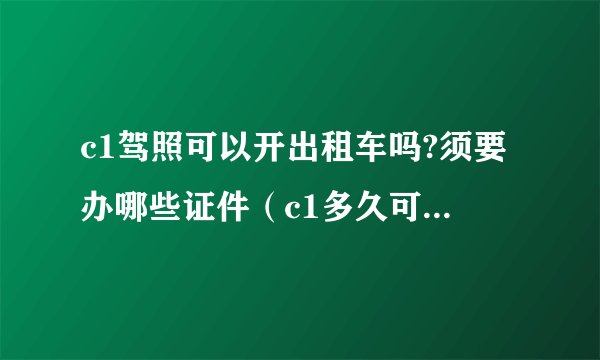c1驾照可以开出租车吗?须要办哪些证件（c1多久可以开出租车一年驾照能开出租车吗）
