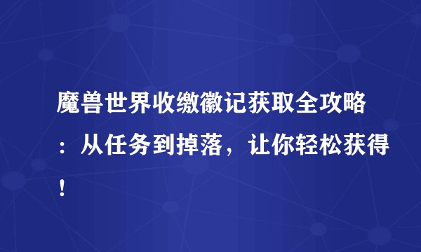 魔兽世界收缴徽记获取全攻略：从任务到掉落，让你轻松获得！