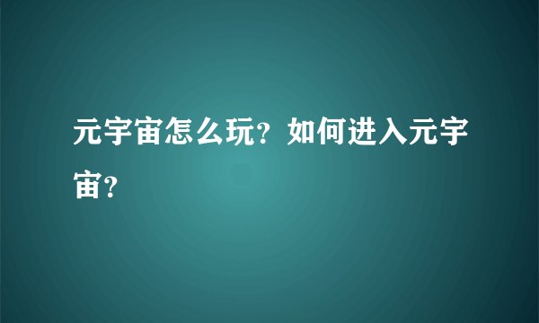 元宇宙怎么玩？如何进入元宇宙？