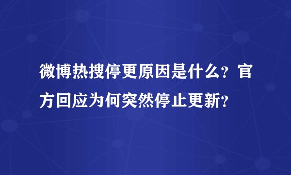 微博热搜停更原因是什么？官方回应为何突然停止更新？