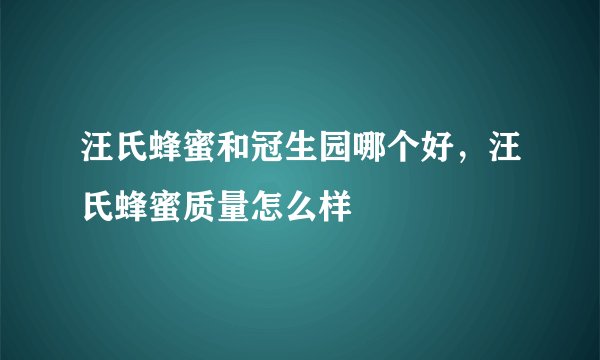 汪氏蜂蜜和冠生园哪个好，汪氏蜂蜜质量怎么样
