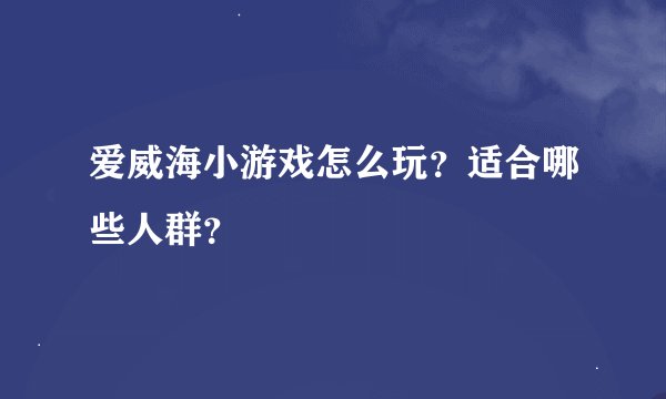 爱威海小游戏怎么玩？适合哪些人群？