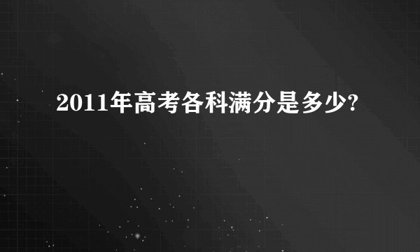 2011年高考各科满分是多少?