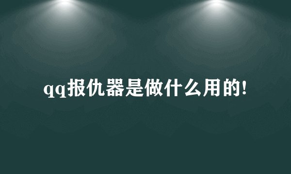 qq报仇器是做什么用的!