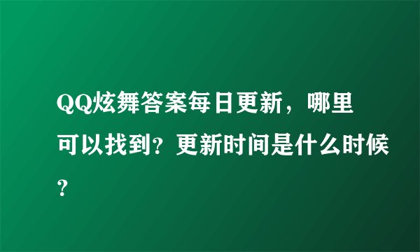 QQ炫舞答案每日更新，哪里可以找到？更新时间是什么时候？