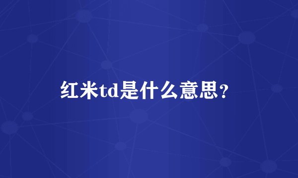 红米td是什么意思？