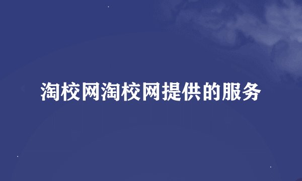 淘校网淘校网提供的服务
